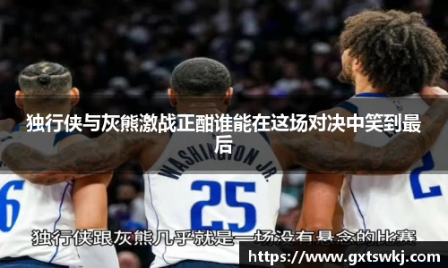 独行侠与灰熊激战正酣谁能在这场对决中笑到最后