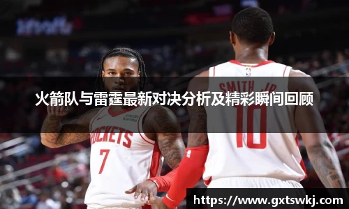 火箭队与雷霆最新对决分析及精彩瞬间回顾
