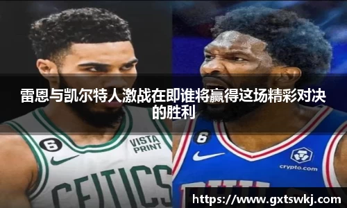 雷恩与凯尔特人激战在即谁将赢得这场精彩对决的胜利