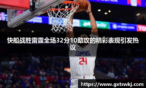 快船战胜雷霆全场32分10助攻的精彩表现引发热议